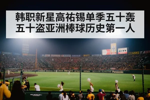 韩职新星高祐锡单季五十轰五十盗亚洲棒球历史第一人