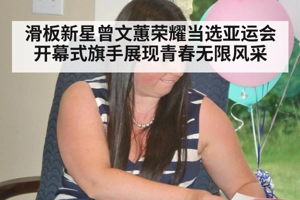 滑板新星曾文蕙荣耀当选亚运会开幕式旗手展现青春无限风采