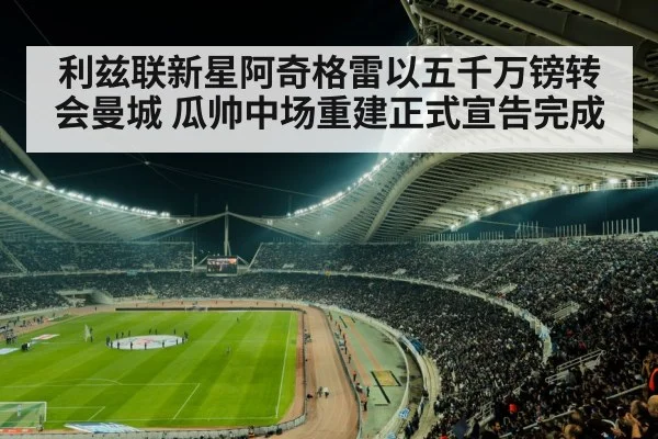 利兹联新星阿奇格雷以五千万镑转会曼城 瓜帅中场重建正式宣告完成