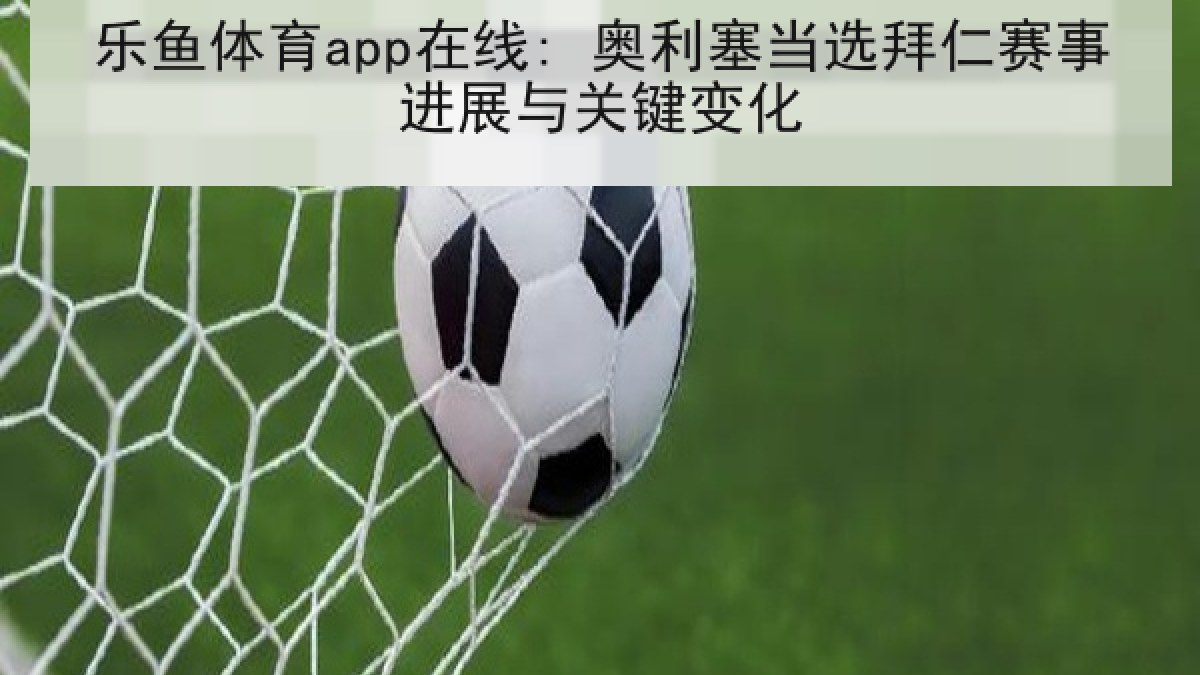 乐鱼体育app在线: 奥利塞当选拜仁赛事进展与关键变化