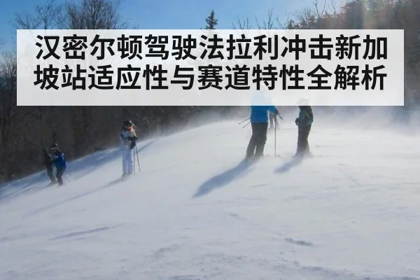 汉密尔顿驾驶法拉利冲击新加坡站适应性与赛道特性全解析